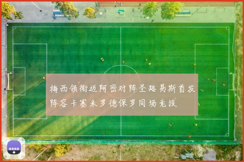 梅西领衔迈阿密对阵圣路易斯首发阵容卡塞米罗德保罗同场竞技
